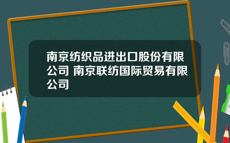 南京纺织品进出口股份有限公司 南京联纺国际贸易有限公司